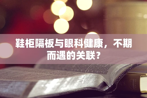 鞋柜隔板与眼科健康，不期而遇的关联？