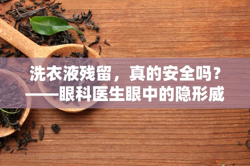 洗衣液残留，真的安全吗？——眼科医生眼中的隐形威胁
