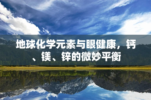 地球化学元素与眼健康，钙、镁、锌的微妙平衡