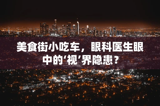 美食街小吃车，眼科医生眼中的‘视’界隐患？