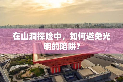 在山洞探险中，如何避免光明的陷阱？