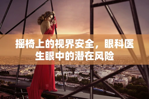 摇椅上的视界安全，眼科医生眼中的潜在风险