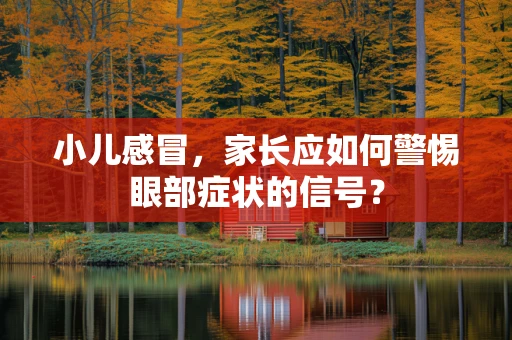 小儿感冒，家长应如何警惕眼部症状的信号？