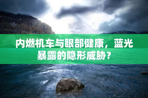 内燃机车与眼部健康，蓝光暴露的隐形威胁？