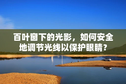 百叶窗下的光影，如何安全地调节光线以保护眼睛？