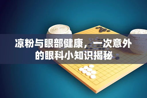 凉粉与眼部健康，一次意外的眼科小知识揭秘