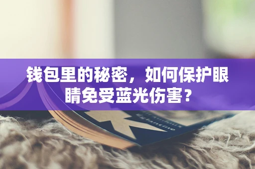 钱包里的秘密，如何保护眼睛免受蓝光伤害？
