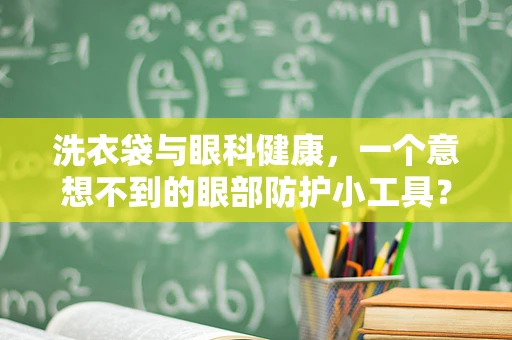 洗衣袋与眼科健康，一个意想不到的眼部防护小工具？