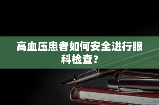 高血压患者如何安全进行眼科检查？