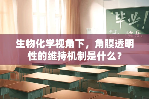 生物化学视角下，角膜透明性的维持机制是什么？