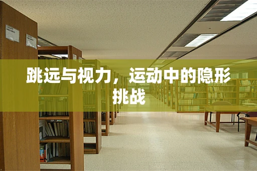 跳远与视力，运动中的隐形挑战