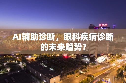AI辅助诊断，眼科疾病诊断的未来趋势？