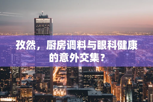 孜然，厨房调料与眼科健康的意外交集？