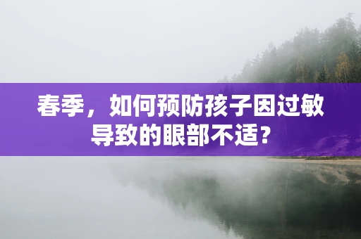 春季，如何预防孩子因过敏导致的眼部不适？