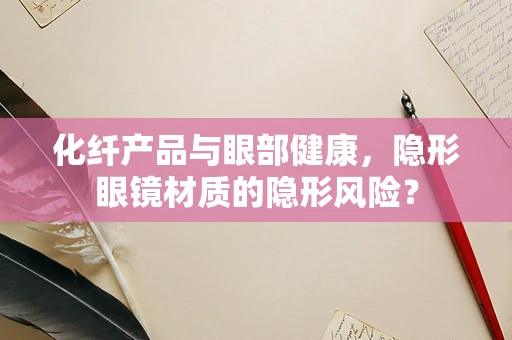 化纤产品与眼部健康，隐形眼镜材质的隐形风险？