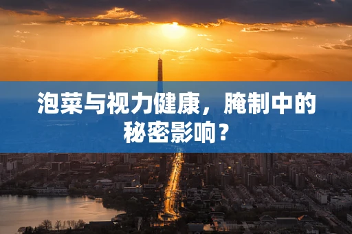 泡菜与视力健康，腌制中的秘密影响？