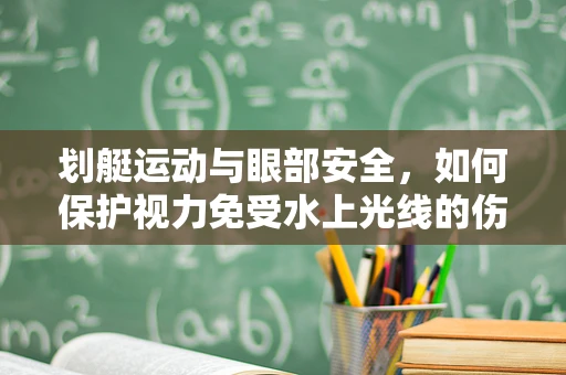 划艇运动与眼部安全，如何保护视力免受水上光线的伤害？