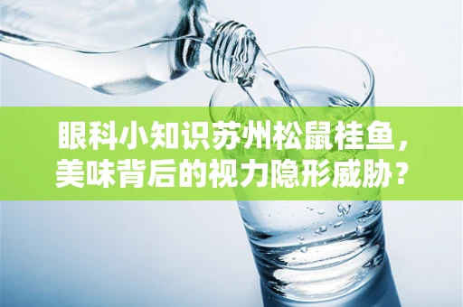 眼科小知识苏州松鼠桂鱼，美味背后的视力隐形威胁？