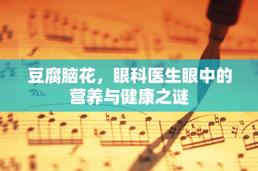 豆腐脑花，眼科医生眼中的营养与健康之谜