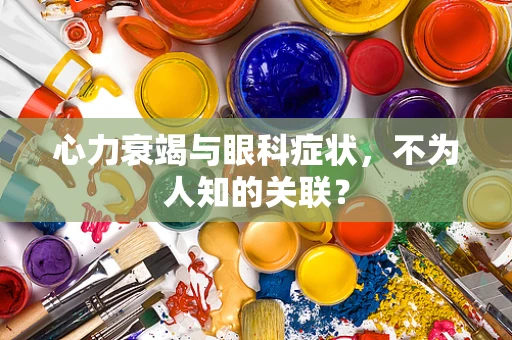 心力衰竭与眼科症状，不为人知的关联？