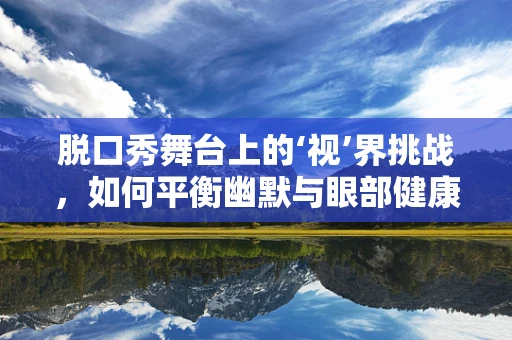 脱口秀舞台上的‘视’界挑战，如何平衡幽默与眼部健康？