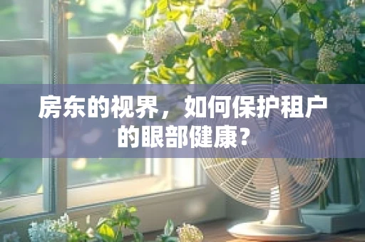 房东的视界，如何保护租户的眼部健康？