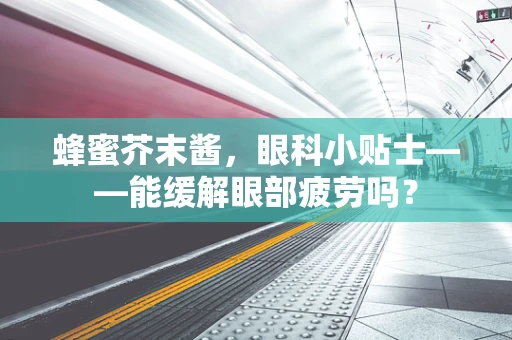 蜂蜜芥末酱，眼科小贴士——能缓解眼部疲劳吗？