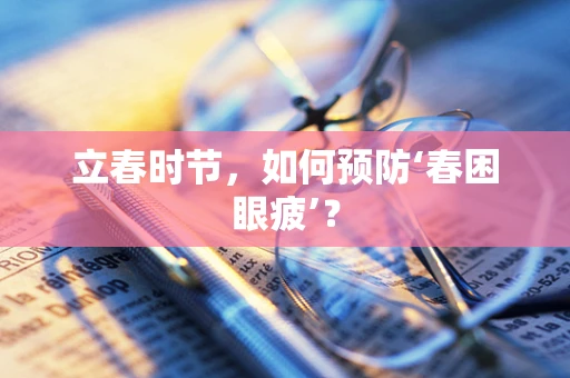 立春时节，如何预防‘春困眼疲’？