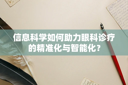 信息科学如何助力眼科诊疗的精准化与智能化？