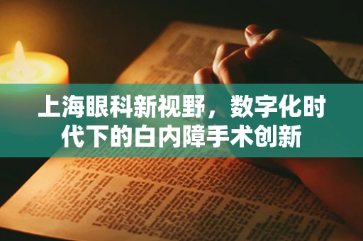 上海眼科新视野，数字化时代下的白内障手术创新