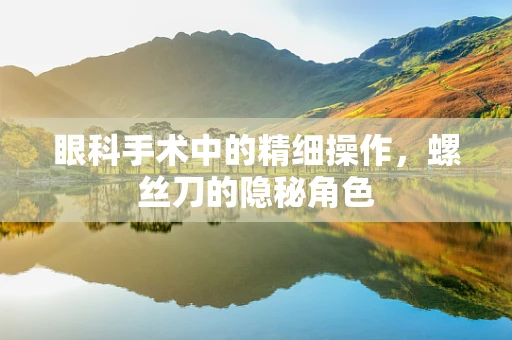 眼科手术中的精细操作，螺丝刀的隐秘角色
