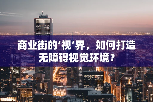 商业街的‘视’界，如何打造无障碍视觉环境？