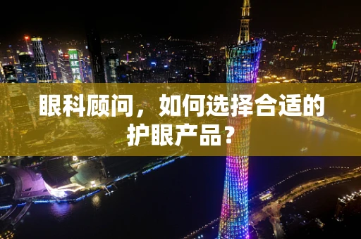 眼科顾问，如何选择合适的护眼产品？