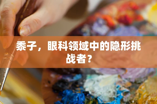 黍子，眼科领域中的隐形挑战者？