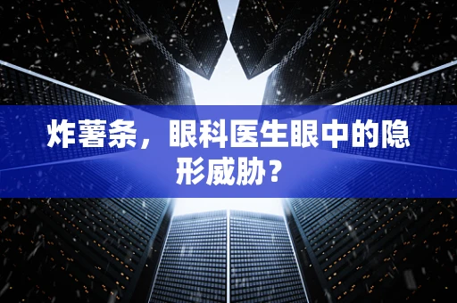 炸薯条，眼科医生眼中的隐形威胁？