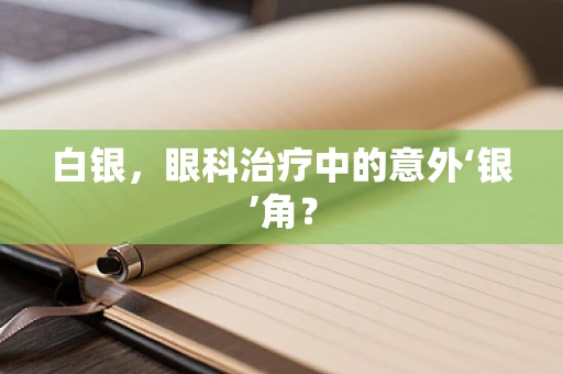 白银，眼科治疗中的意外‘银’角？