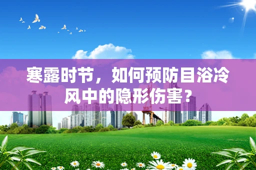寒露时节，如何预防目浴冷风中的隐形伤害？