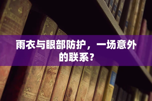 雨衣与眼部防护，一场意外的联系？