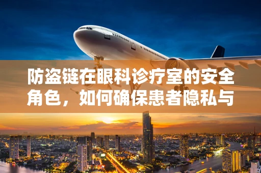 防盗链在眼科诊疗室的安全角色，如何确保患者隐私与设备安全？