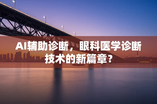 AI辅助诊断，眼科医学诊断技术的新篇章？