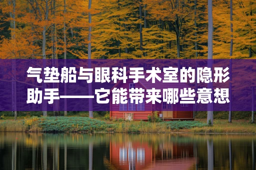 气垫船与眼科手术室的隐形助手——它能带来哪些意想不到的帮助？