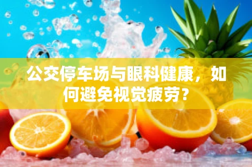 公交停车场与眼科健康，如何避免视觉疲劳？
