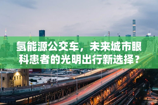 氢能源公交车，未来城市眼科患者的光明出行新选择？