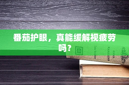 番茄护眼，真能缓解视疲劳吗？