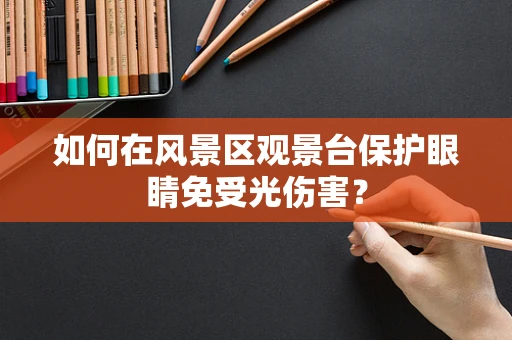 如何在风景区观景台保护眼睛免受光伤害？