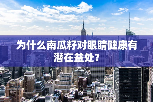 为什么南瓜籽对眼睛健康有潜在益处？