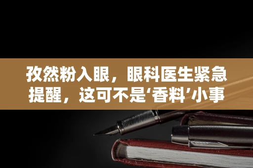 孜然粉入眼，眼科医生紧急提醒，这可不是‘香料’小事故！