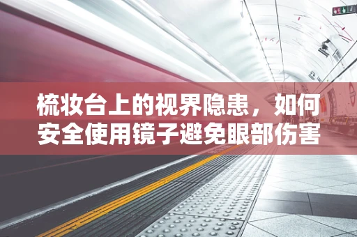 梳妆台上的视界隐患，如何安全使用镜子避免眼部伤害？