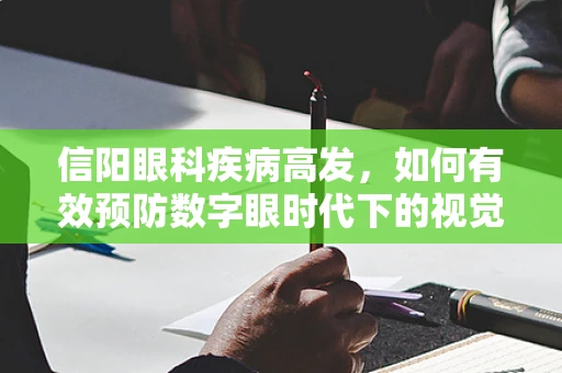 信阳眼科疾病高发，如何有效预防数字眼时代下的视觉疲劳？