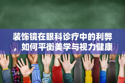 装饰镜在眼科诊疗中的利弊，如何平衡美学与视力健康？
